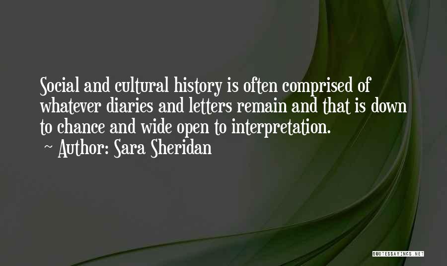 Sara Sheridan Quotes: Social And Cultural History Is Often Comprised Of Whatever Diaries And Letters Remain And That Is Down To Chance And