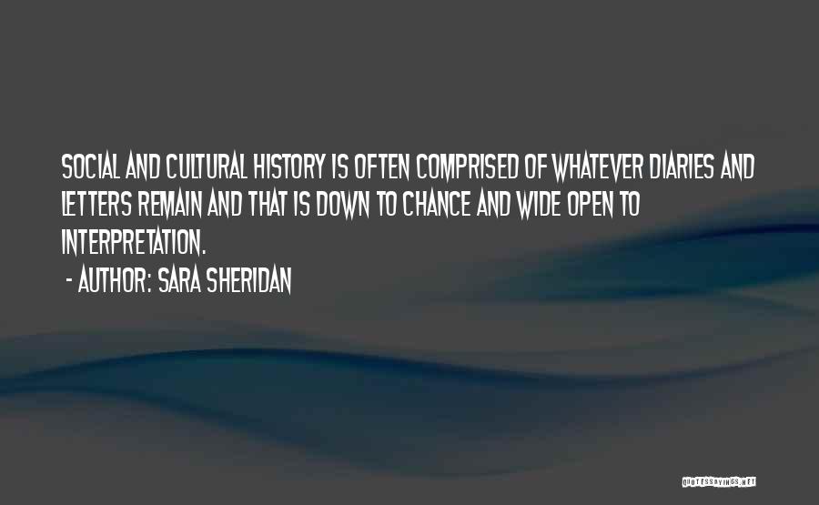 Sara Sheridan Quotes: Social And Cultural History Is Often Comprised Of Whatever Diaries And Letters Remain And That Is Down To Chance And