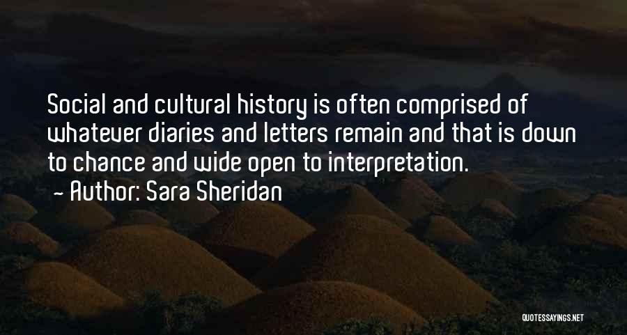 Sara Sheridan Quotes: Social And Cultural History Is Often Comprised Of Whatever Diaries And Letters Remain And That Is Down To Chance And