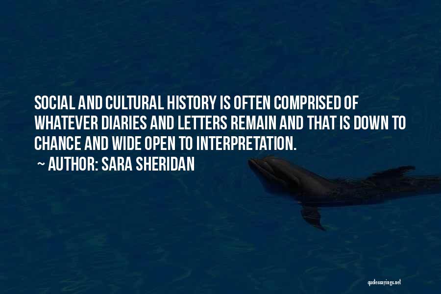 Sara Sheridan Quotes: Social And Cultural History Is Often Comprised Of Whatever Diaries And Letters Remain And That Is Down To Chance And