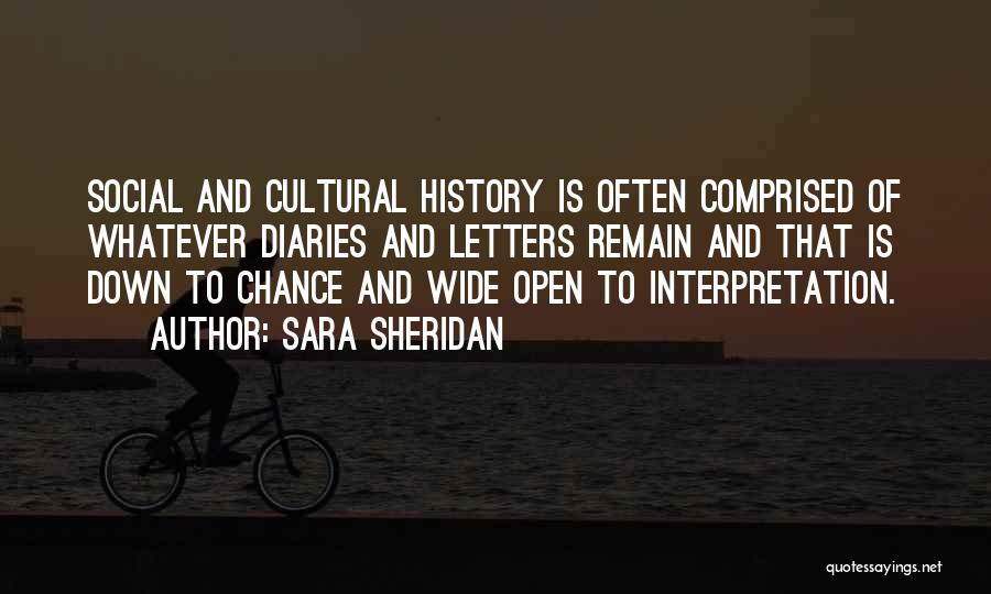 Sara Sheridan Quotes: Social And Cultural History Is Often Comprised Of Whatever Diaries And Letters Remain And That Is Down To Chance And