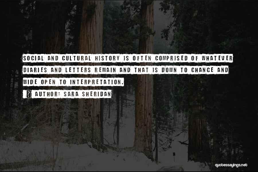 Sara Sheridan Quotes: Social And Cultural History Is Often Comprised Of Whatever Diaries And Letters Remain And That Is Down To Chance And