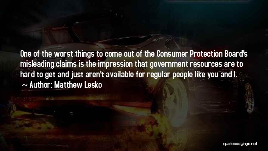 Matthew Lesko Quotes: One Of The Worst Things To Come Out Of The Consumer Protection Board's Misleading Claims Is The Impression That Government