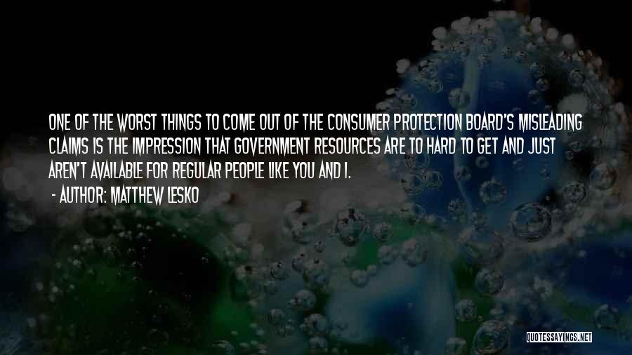 Matthew Lesko Quotes: One Of The Worst Things To Come Out Of The Consumer Protection Board's Misleading Claims Is The Impression That Government