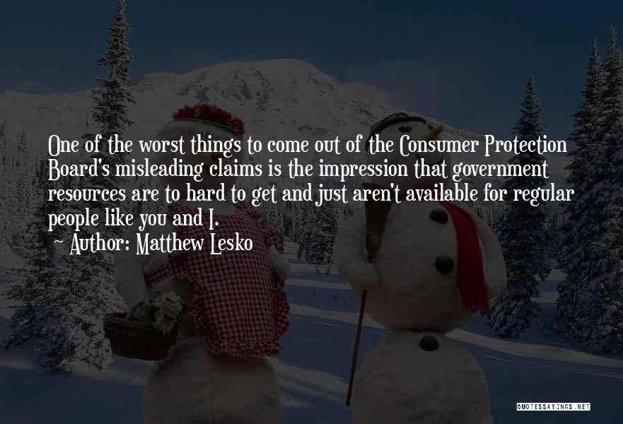 Matthew Lesko Quotes: One Of The Worst Things To Come Out Of The Consumer Protection Board's Misleading Claims Is The Impression That Government