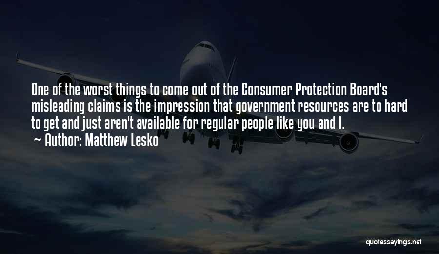 Matthew Lesko Quotes: One Of The Worst Things To Come Out Of The Consumer Protection Board's Misleading Claims Is The Impression That Government