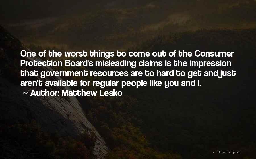 Matthew Lesko Quotes: One Of The Worst Things To Come Out Of The Consumer Protection Board's Misleading Claims Is The Impression That Government