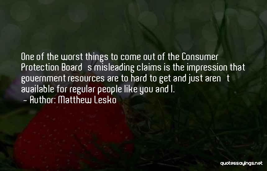 Matthew Lesko Quotes: One Of The Worst Things To Come Out Of The Consumer Protection Board's Misleading Claims Is The Impression That Government