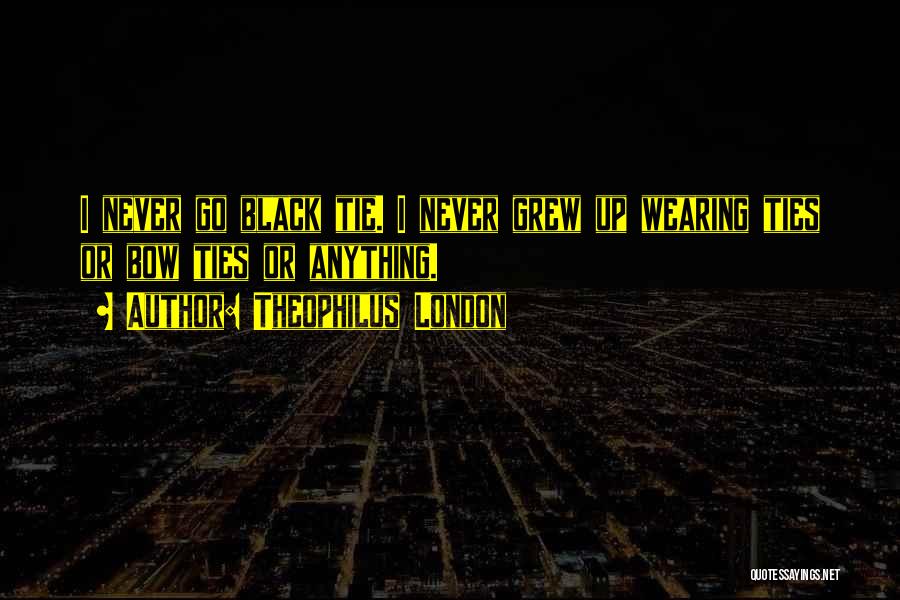 Theophilus London Quotes: I Never Go Black Tie. I Never Grew Up Wearing Ties Or Bow Ties Or Anything.