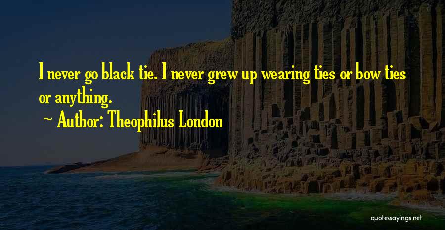 Theophilus London Quotes: I Never Go Black Tie. I Never Grew Up Wearing Ties Or Bow Ties Or Anything.