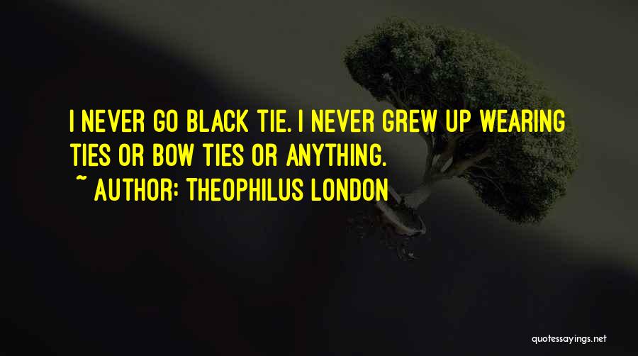 Theophilus London Quotes: I Never Go Black Tie. I Never Grew Up Wearing Ties Or Bow Ties Or Anything.