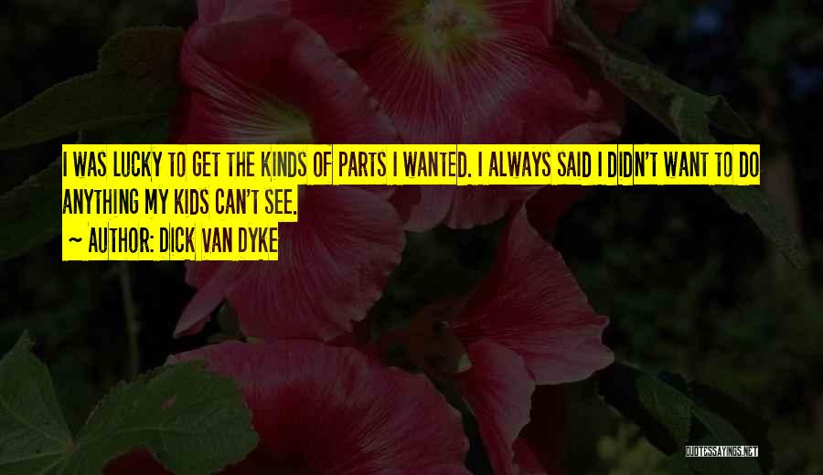 Dick Van Dyke Quotes: I Was Lucky To Get The Kinds Of Parts I Wanted. I Always Said I Didn't Want To Do Anything