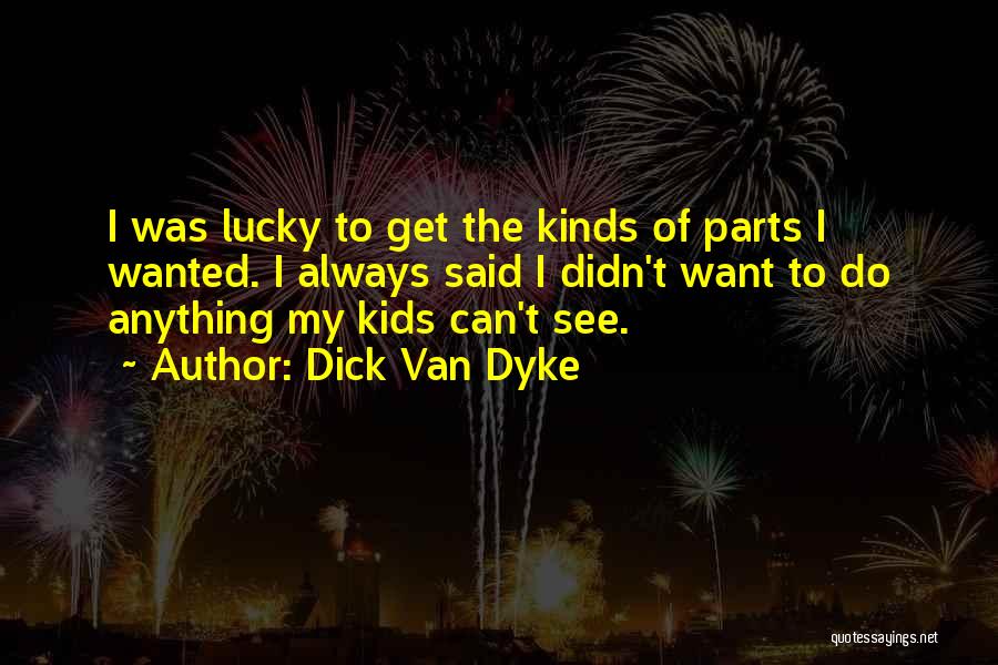 Dick Van Dyke Quotes: I Was Lucky To Get The Kinds Of Parts I Wanted. I Always Said I Didn't Want To Do Anything