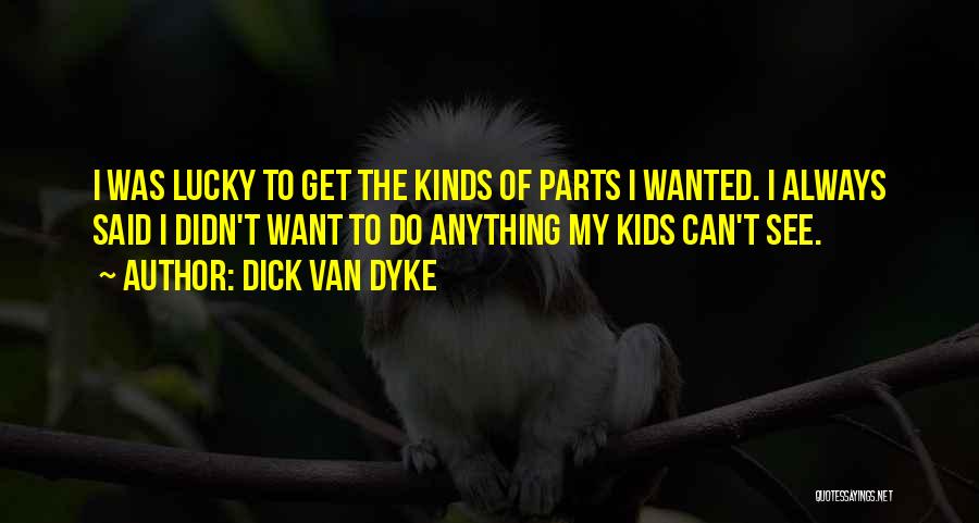 Dick Van Dyke Quotes: I Was Lucky To Get The Kinds Of Parts I Wanted. I Always Said I Didn't Want To Do Anything