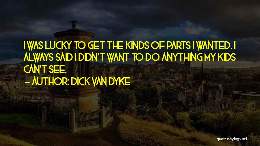 Dick Van Dyke Quotes: I Was Lucky To Get The Kinds Of Parts I Wanted. I Always Said I Didn't Want To Do Anything