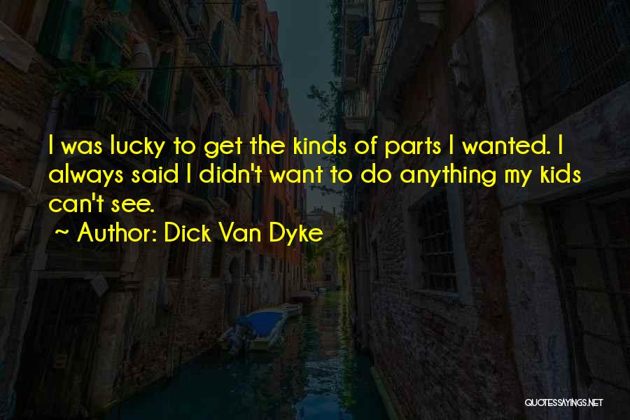 Dick Van Dyke Quotes: I Was Lucky To Get The Kinds Of Parts I Wanted. I Always Said I Didn't Want To Do Anything