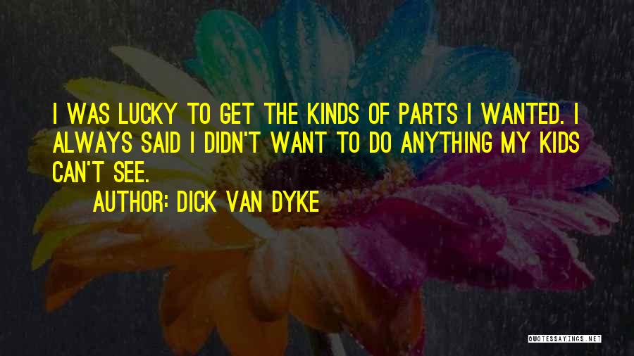 Dick Van Dyke Quotes: I Was Lucky To Get The Kinds Of Parts I Wanted. I Always Said I Didn't Want To Do Anything