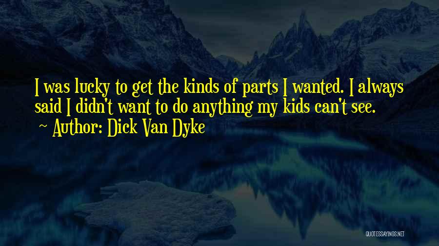 Dick Van Dyke Quotes: I Was Lucky To Get The Kinds Of Parts I Wanted. I Always Said I Didn't Want To Do Anything