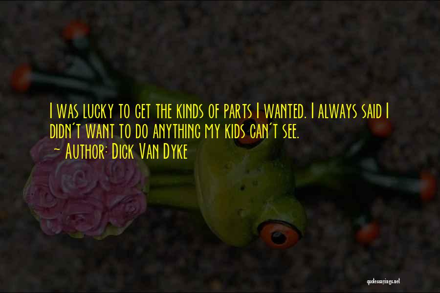 Dick Van Dyke Quotes: I Was Lucky To Get The Kinds Of Parts I Wanted. I Always Said I Didn't Want To Do Anything