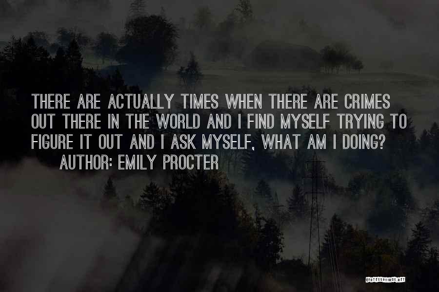 Emily Procter Quotes: There Are Actually Times When There Are Crimes Out There In The World And I Find Myself Trying To Figure