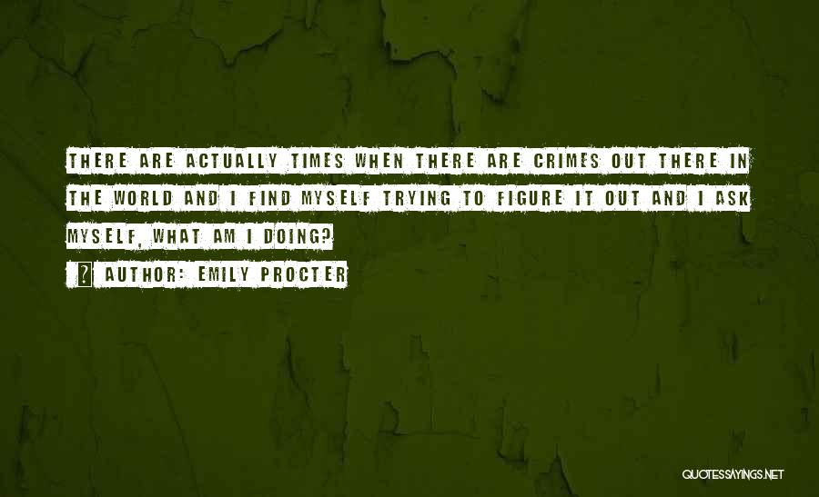 Emily Procter Quotes: There Are Actually Times When There Are Crimes Out There In The World And I Find Myself Trying To Figure