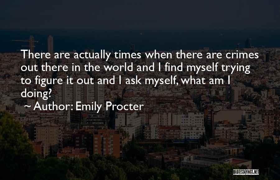 Emily Procter Quotes: There Are Actually Times When There Are Crimes Out There In The World And I Find Myself Trying To Figure