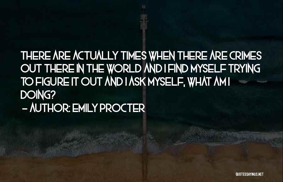 Emily Procter Quotes: There Are Actually Times When There Are Crimes Out There In The World And I Find Myself Trying To Figure