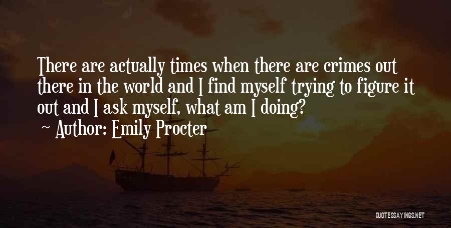 Emily Procter Quotes: There Are Actually Times When There Are Crimes Out There In The World And I Find Myself Trying To Figure