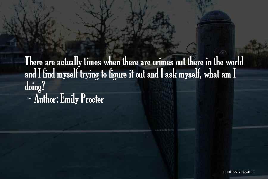 Emily Procter Quotes: There Are Actually Times When There Are Crimes Out There In The World And I Find Myself Trying To Figure