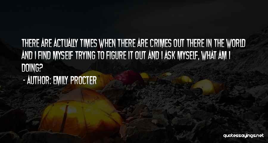Emily Procter Quotes: There Are Actually Times When There Are Crimes Out There In The World And I Find Myself Trying To Figure
