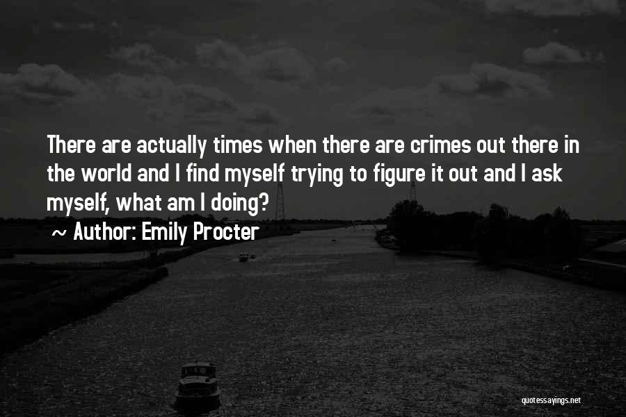 Emily Procter Quotes: There Are Actually Times When There Are Crimes Out There In The World And I Find Myself Trying To Figure