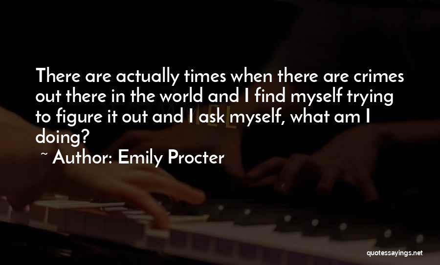 Emily Procter Quotes: There Are Actually Times When There Are Crimes Out There In The World And I Find Myself Trying To Figure