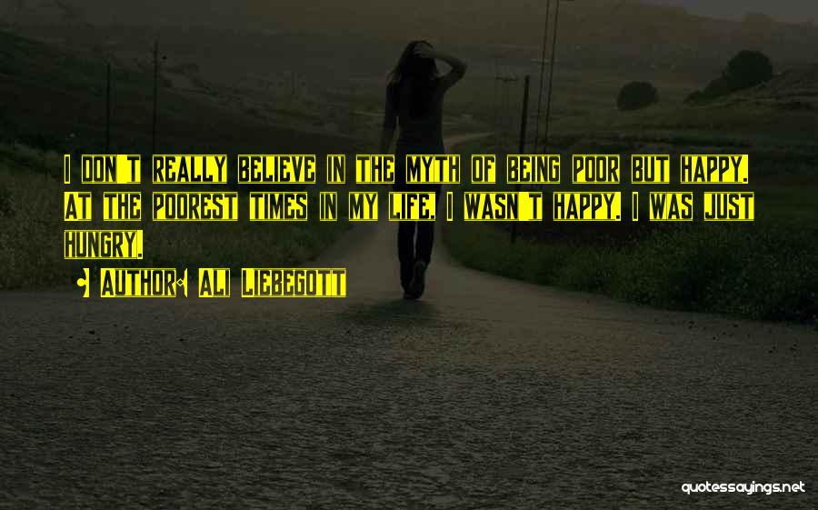 Ali Liebegott Quotes: I Don't Really Believe In The Myth Of Being Poor But Happy. At The Poorest Times In My Life, I