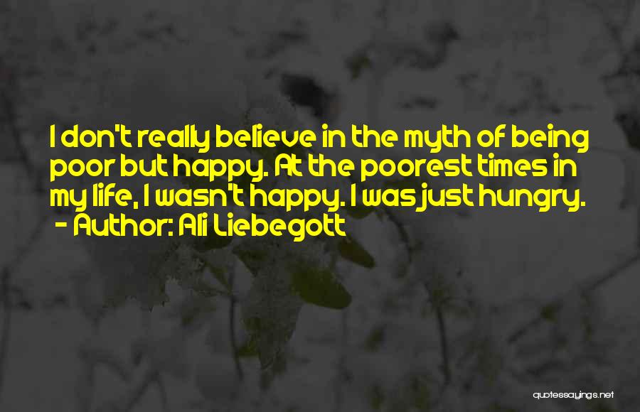 Ali Liebegott Quotes: I Don't Really Believe In The Myth Of Being Poor But Happy. At The Poorest Times In My Life, I