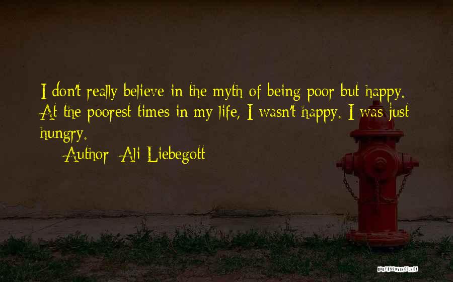 Ali Liebegott Quotes: I Don't Really Believe In The Myth Of Being Poor But Happy. At The Poorest Times In My Life, I