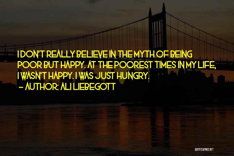 Ali Liebegott Quotes: I Don't Really Believe In The Myth Of Being Poor But Happy. At The Poorest Times In My Life, I