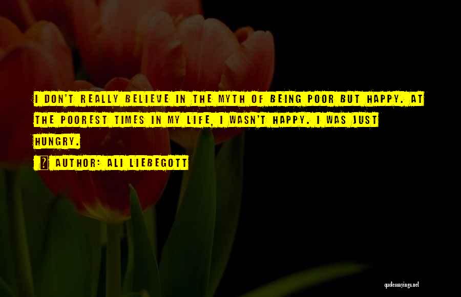 Ali Liebegott Quotes: I Don't Really Believe In The Myth Of Being Poor But Happy. At The Poorest Times In My Life, I