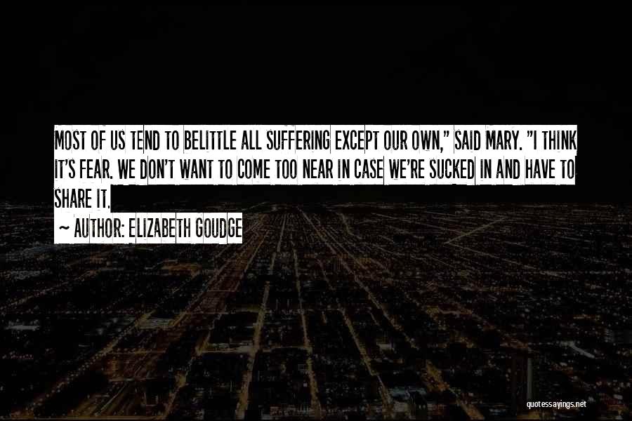 Elizabeth Goudge Quotes: Most Of Us Tend To Belittle All Suffering Except Our Own, Said Mary. I Think It's Fear. We Don't Want