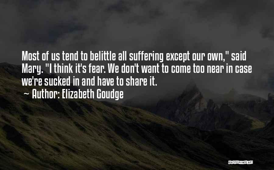 Elizabeth Goudge Quotes: Most Of Us Tend To Belittle All Suffering Except Our Own, Said Mary. I Think It's Fear. We Don't Want