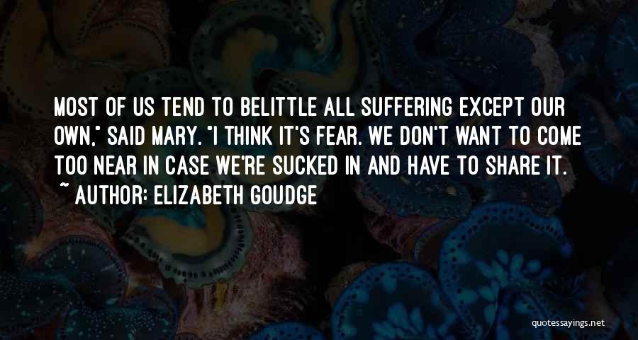 Elizabeth Goudge Quotes: Most Of Us Tend To Belittle All Suffering Except Our Own, Said Mary. I Think It's Fear. We Don't Want