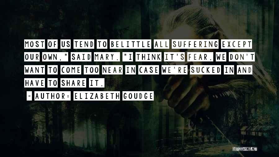 Elizabeth Goudge Quotes: Most Of Us Tend To Belittle All Suffering Except Our Own, Said Mary. I Think It's Fear. We Don't Want