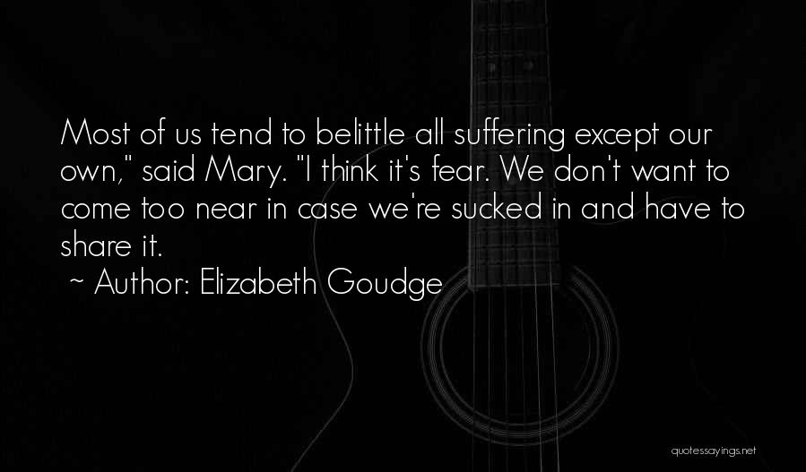 Elizabeth Goudge Quotes: Most Of Us Tend To Belittle All Suffering Except Our Own, Said Mary. I Think It's Fear. We Don't Want