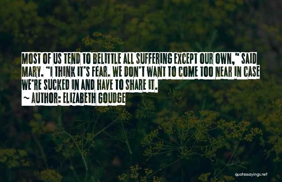 Elizabeth Goudge Quotes: Most Of Us Tend To Belittle All Suffering Except Our Own, Said Mary. I Think It's Fear. We Don't Want