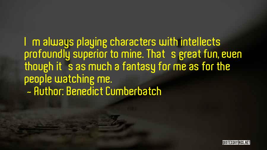 Benedict Cumberbatch Quotes: I'm Always Playing Characters With Intellects Profoundly Superior To Mine. That's Great Fun, Even Though It's As Much A Fantasy