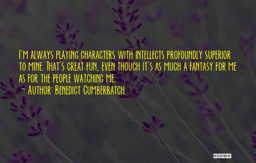 Benedict Cumberbatch Quotes: I'm Always Playing Characters With Intellects Profoundly Superior To Mine. That's Great Fun, Even Though It's As Much A Fantasy