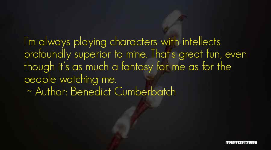 Benedict Cumberbatch Quotes: I'm Always Playing Characters With Intellects Profoundly Superior To Mine. That's Great Fun, Even Though It's As Much A Fantasy