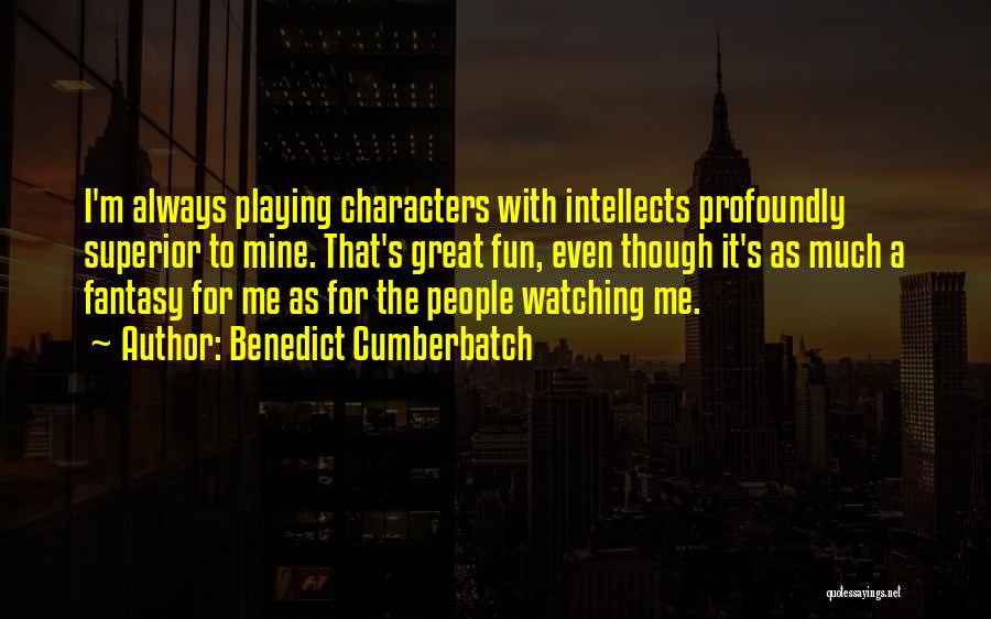 Benedict Cumberbatch Quotes: I'm Always Playing Characters With Intellects Profoundly Superior To Mine. That's Great Fun, Even Though It's As Much A Fantasy