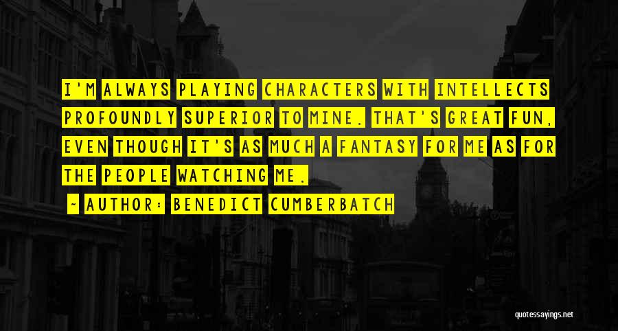 Benedict Cumberbatch Quotes: I'm Always Playing Characters With Intellects Profoundly Superior To Mine. That's Great Fun, Even Though It's As Much A Fantasy