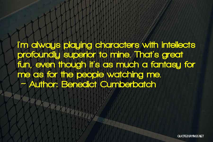 Benedict Cumberbatch Quotes: I'm Always Playing Characters With Intellects Profoundly Superior To Mine. That's Great Fun, Even Though It's As Much A Fantasy