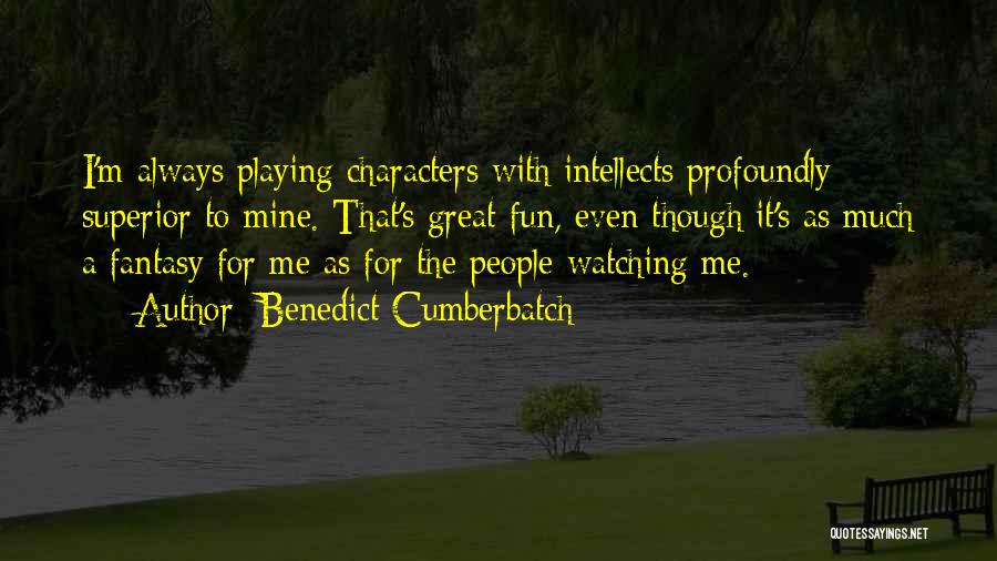 Benedict Cumberbatch Quotes: I'm Always Playing Characters With Intellects Profoundly Superior To Mine. That's Great Fun, Even Though It's As Much A Fantasy